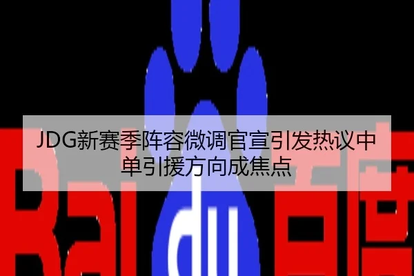 JDG新赛季阵容微调官宣引发热议中单引援方向成焦点