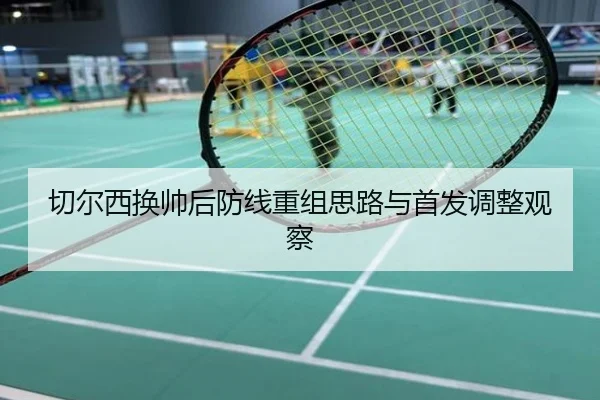 切尔西换帅后防线重组思路与首发调整观察